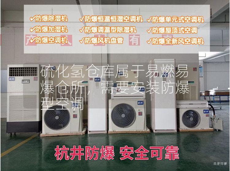 硫化氫倉(cāng)庫(kù)屬于易燃易爆倉(cāng)所，需要安裝防爆型空調(diào)